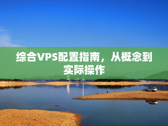 综合VPS配置指南，从概念到实际操作