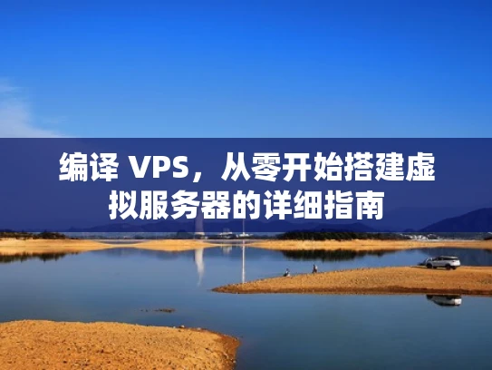 编译 VPS，从零开始搭建虚拟服务器的详细指南