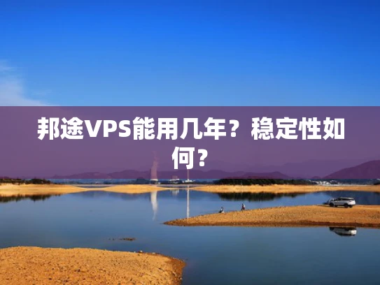 邦途VPS能用几年？稳定性如何？