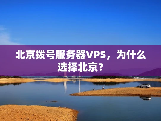 北京拨号服务器VPS，为什么选择北京？