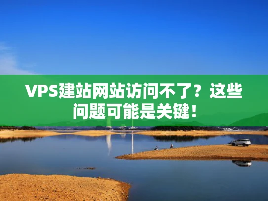 VPS建站网站访问不了？这些问题可能是关键！