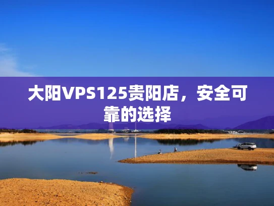 大阳VPS125贵阳店，安全可靠的选择