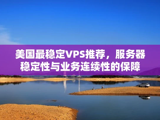 美国最稳定VPS推荐，服务器稳定性与业务连续性的保障