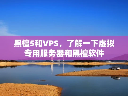 黑檀5和VPS，了解一下虚拟专用服务器和黑檀软件