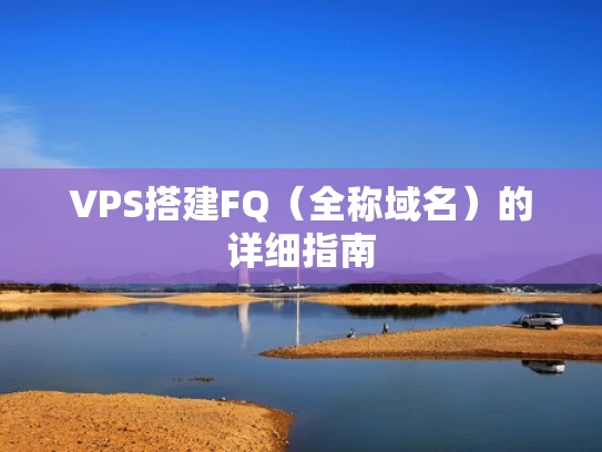 VPS搭建FQ（全称域名）的详细指南
