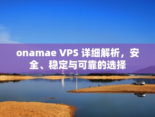 onamae VPS 详细解析，安全、稳定与可靠的选择