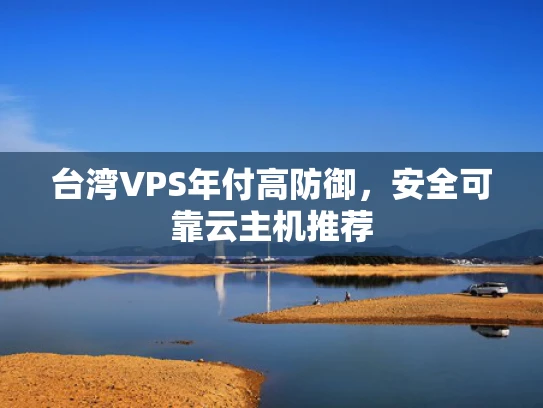 台湾VPS年付高防御，安全可靠云主机推荐