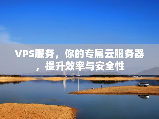 VPS服务，你的专属云服务器，提升效率与安全性