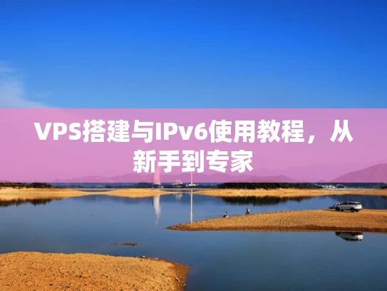 VPS搭建与IPv6使用教程，从新手到专家