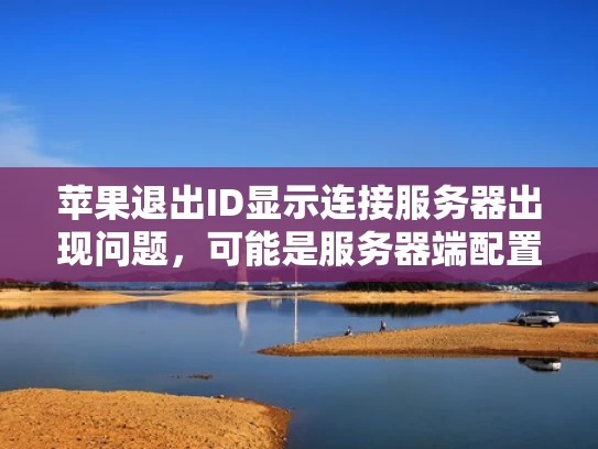 苹果退出ID显示连接服务器出现问题，可能是服务器端配置错误