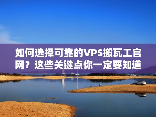 如何选择可靠的VPS搬瓦工官网？这些关键点你一定要知道！