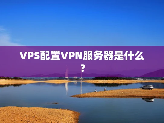VPS配置VPN服务器是什么？