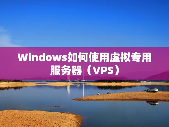Windows如何使用虚拟专用服务器（VPS）