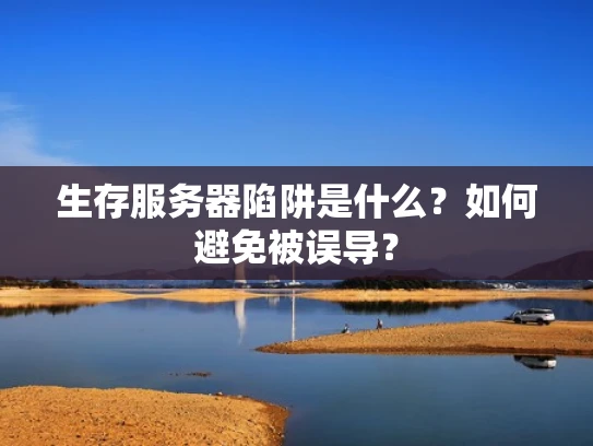生存服务器陷阱是什么？如何避免被误导？