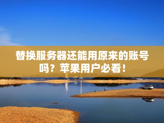 替换服务器还能用原来的账号吗？苹果用户必看！