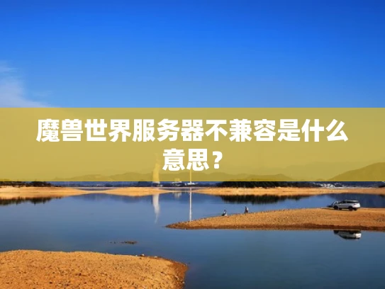 魔兽世界服务器不兼容是什么意思？