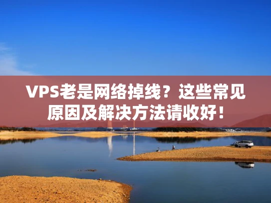 VPS老是网络掉线？这些常见原因及解决方法请收好！