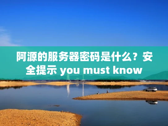 阿源的服务器密码是什么？安全提示 you must know