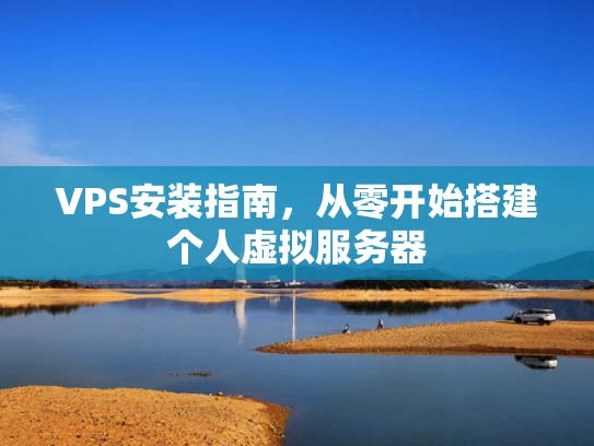 VPS安装指南，从零开始搭建个人虚拟服务器
