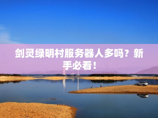 剑灵绿明村服务器人多吗？新手必看！