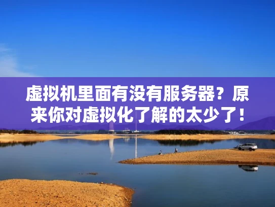 虚拟机里面有没有服务器？原来你对虚拟化了解的太少了！