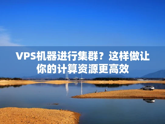 VPS机器进行集群？这样做让你的计算资源更高效