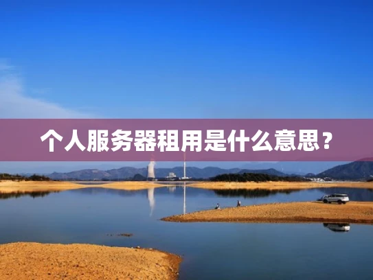 个人服务器租用是什么意思？