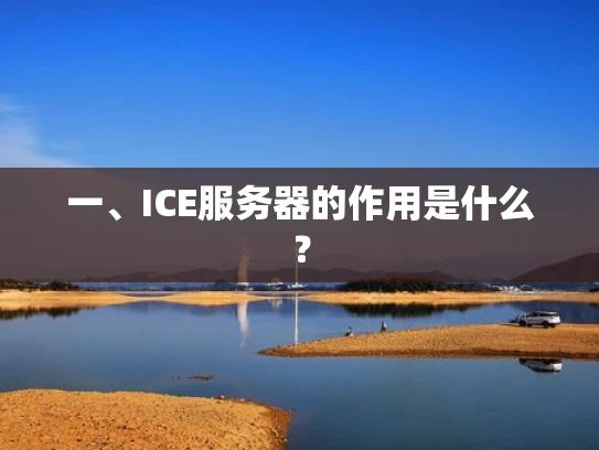 一、ICE服务器的作用是什么？