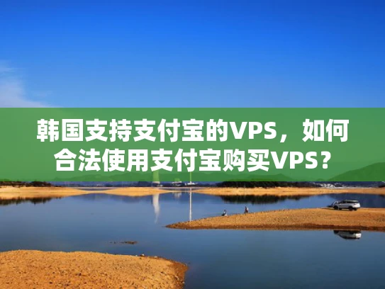 韩国支持支付宝的VPS，如何合法使用支付宝购买VPS？