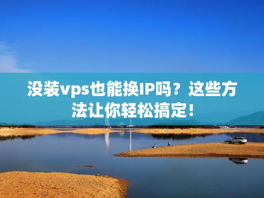 没装vps也能换IP吗？这些方法让你轻松搞定！