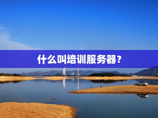 什么叫培训服务器？