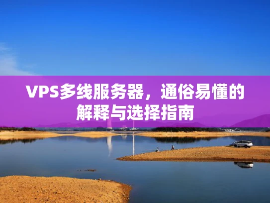 VPS多线服务器，通俗易懂的解释与选择指南