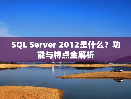 SQL Server 2012是什么？功能与特点全解析