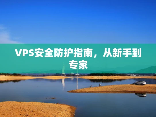 VPS安全防护指南，从新手到专家