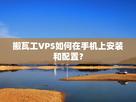 搬瓦工VPS如何在手机上安装和配置？
