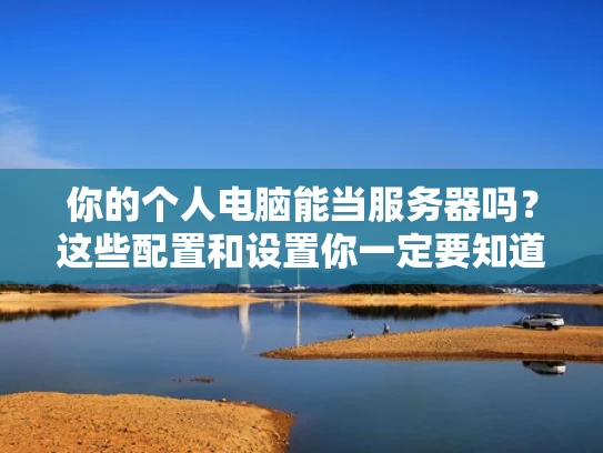 你的个人电脑能当服务器吗？这些配置和设置你一定要知道！