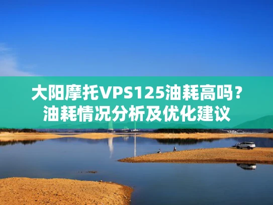 大阳摩托VPS125油耗高吗？油耗情况分析及优化建议