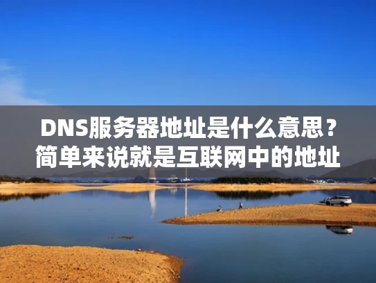 DNS服务器地址是什么意思？简单来说就是互联网中的地址转换器