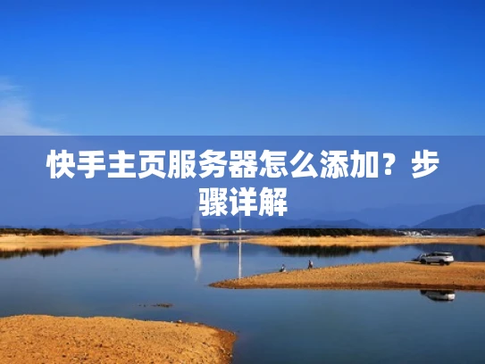快手主页服务器怎么添加？步骤详解