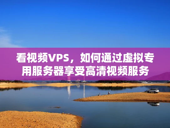 看视频VPS，如何通过虚拟专用服务器享受高清视频服务
