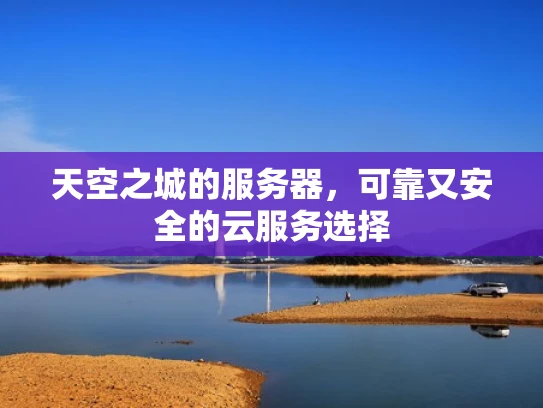 天空之城的服务器，可靠又安全的云服务选择