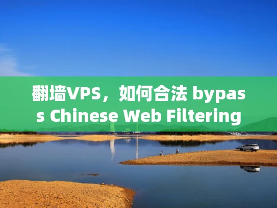 翻墙VPS，如何合法 bypass Chinese Web Filtering
