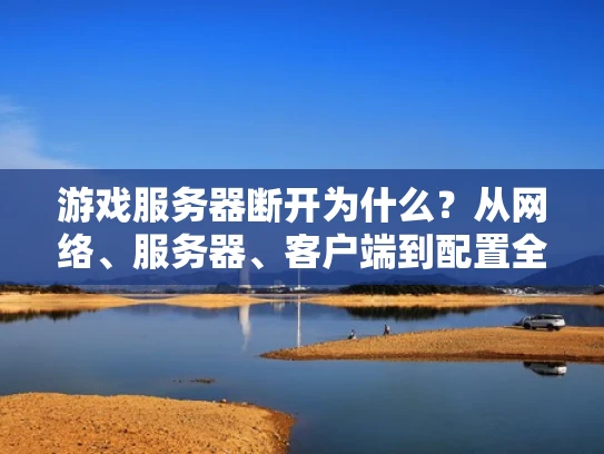 游戏服务器断开为什么？从网络、服务器、客户端到配置全解析