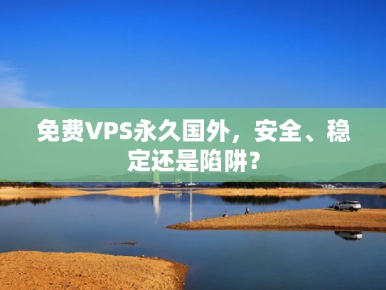 免费VPS永久国外，安全、稳定还是陷阱？