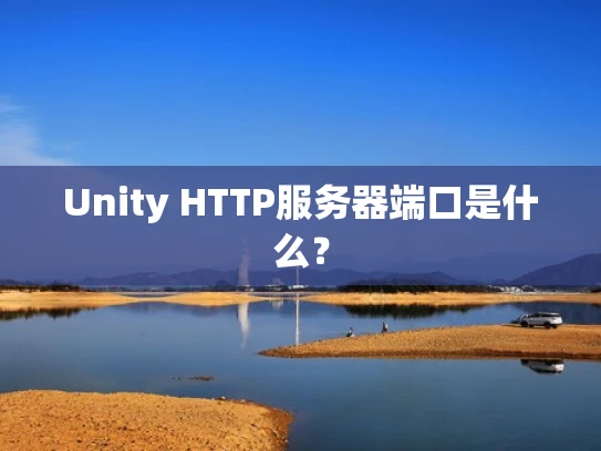 Unity HTTP服务器端口是什么？