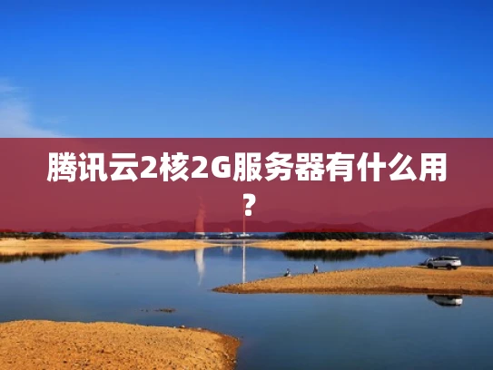 腾讯云2核2G服务器有什么用？