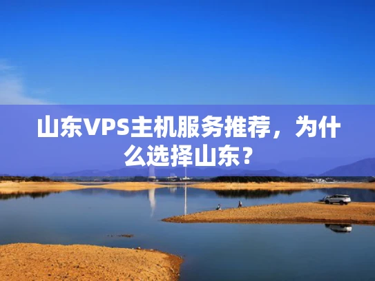 山东VPS主机服务推荐，为什么选择山东？