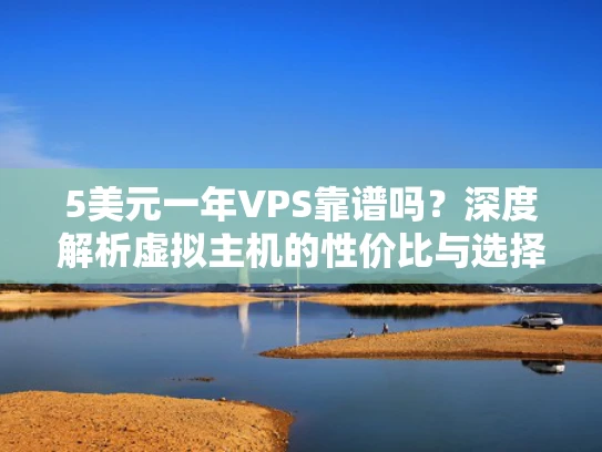 5美元一年VPS靠谱吗？深度解析虚拟主机的性价比与选择建议
