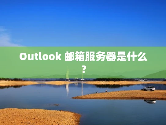 Outlook 邮箱服务器是什么？