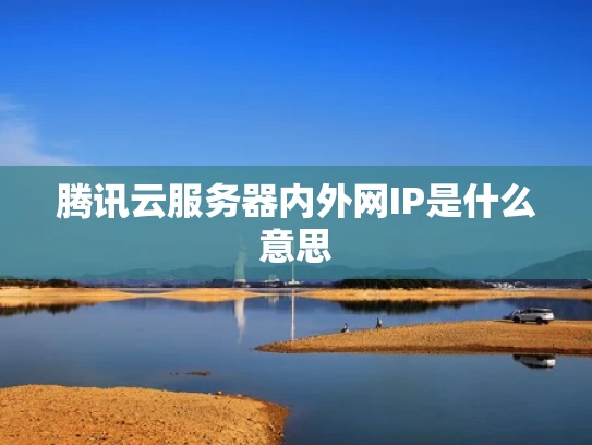 腾讯云服务器内外网IP是什么意思